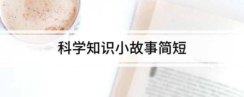 澳门威斯尼斯wns675入口科学知识小故事简短(图1)