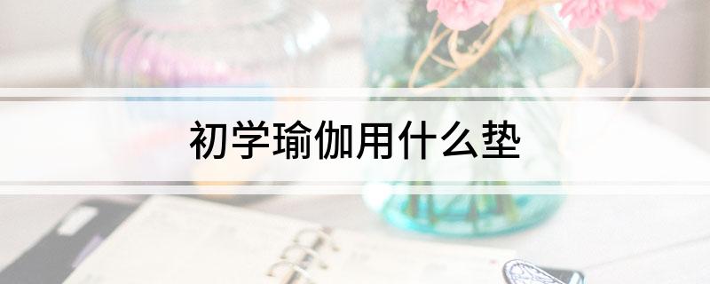 澳门威斯尼斯wns675入口初学瑜伽用什么垫(图1)