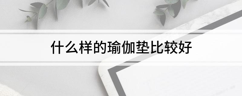 澳门威斯尼斯wns675入口什么样的瑜伽垫比较好(图1)