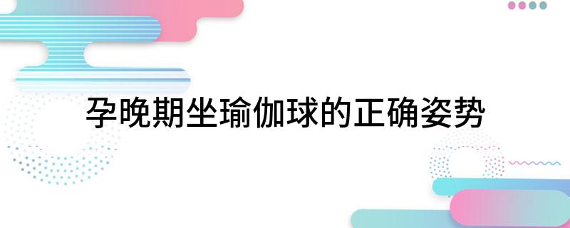 澳门威斯尼斯wns675入口孕晚期坐瑜伽球的正确姿势(图1)