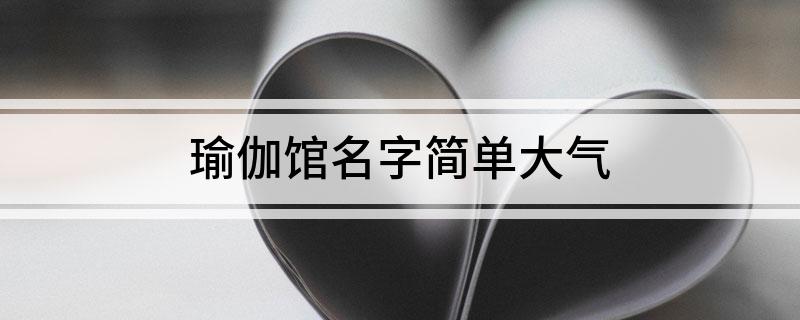 澳门威斯尼斯wns675入口瑜伽馆名字简单大气(图1)